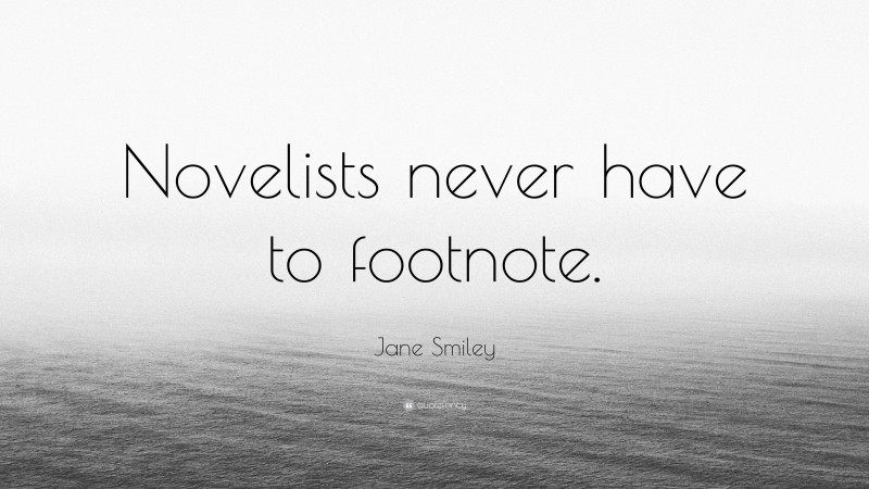 Jane Smiley Quote: “Novelists never have to footnote.”