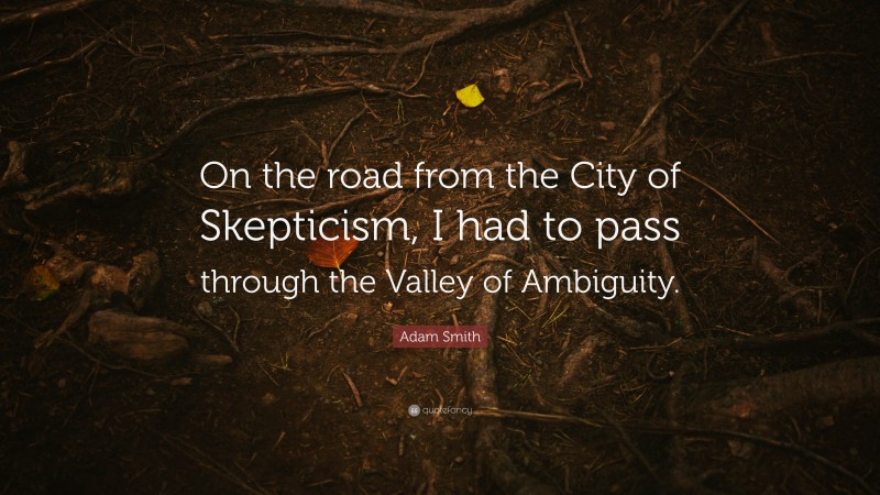 Adam Smith Quote: “On the road from the City of Skepticism, I had to pass through the Valley of Ambiguity.”