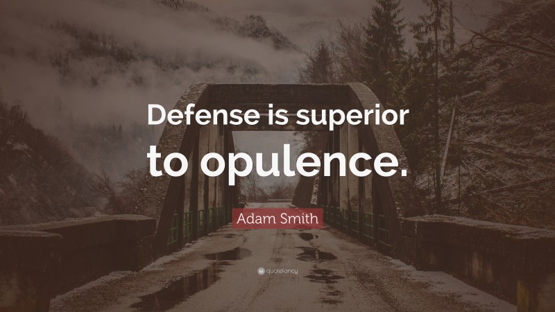 Adam Smith Quote: “Defense is superior to opulence.”