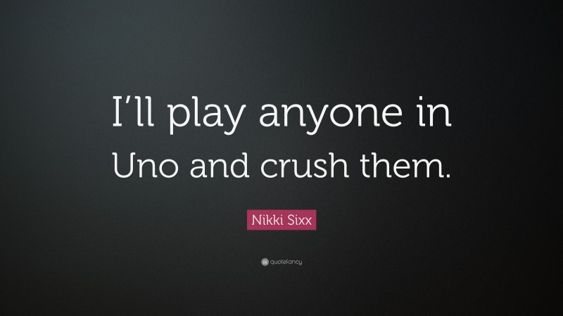 Nikki Sixx Quote: “I’ll play anyone in Uno and crush them.”