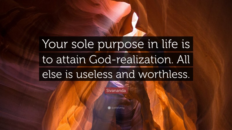 Sivananda Quote: “Your sole purpose in life is to attain God-realization. All else is useless and worthless.”