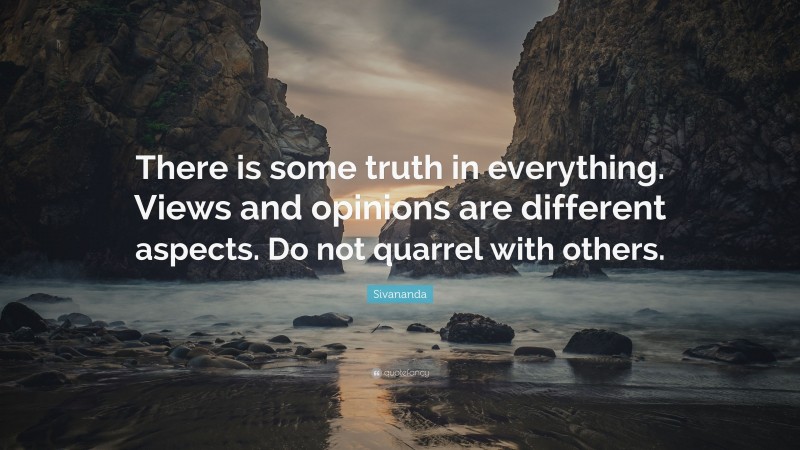 Sivananda Quote: “There is some truth in everything. Views and opinions are different aspects. Do not quarrel with others.”