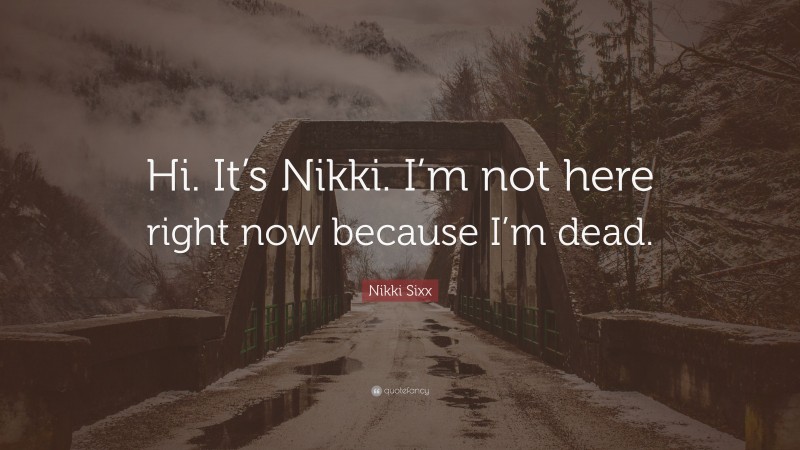 Nikki Sixx Quote: “Hi. It’s Nikki. I’m not here right now because I’m dead.”