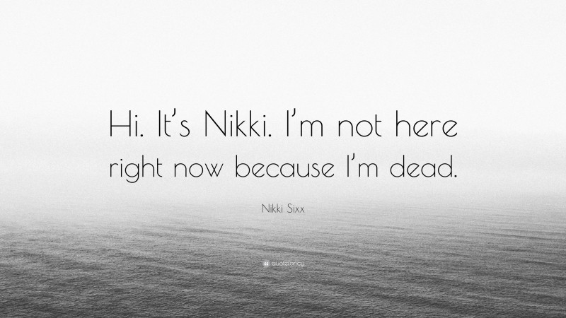 Nikki Sixx Quote: “Hi. It’s Nikki. I’m not here right now because I’m dead.”