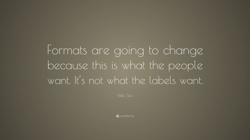 Nikki Sixx Quote: “Formats are going to change because this is what the people want. It’s not what the labels want.”