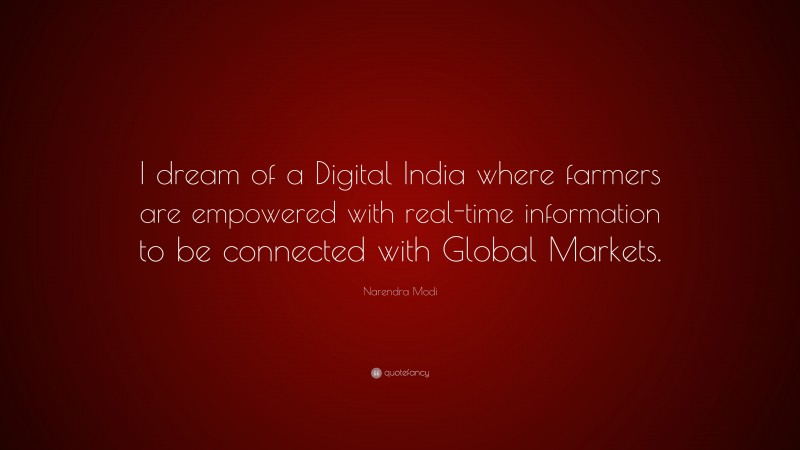 Narendra Modi Quote: “I dream of a Digital India where farmers are empowered with real-time information to be connected with Global Markets.”