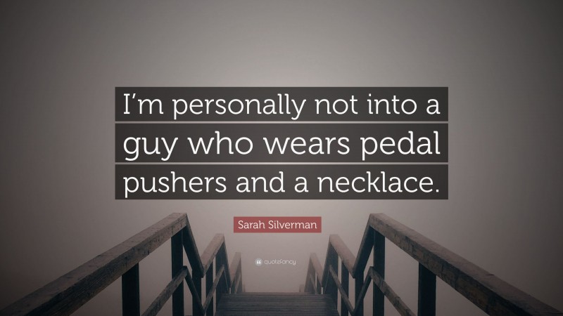 Sarah Silverman Quote: “I’m personally not into a guy who wears pedal pushers and a necklace.”