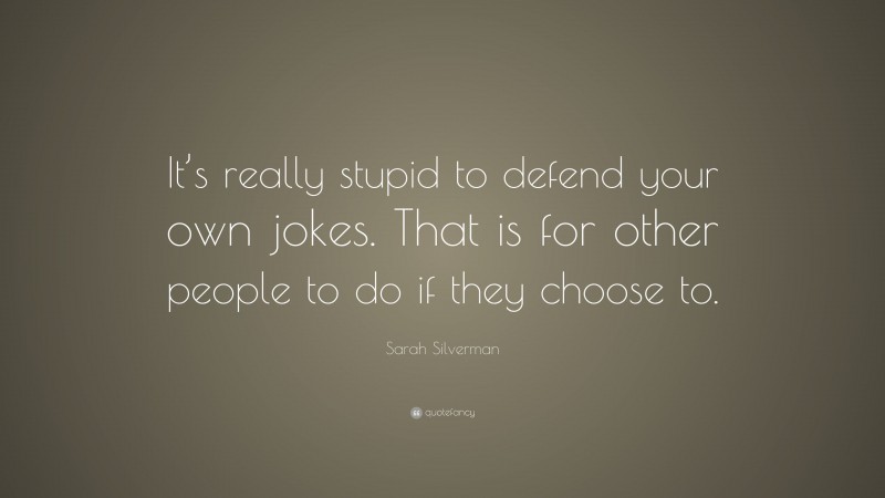 Sarah Silverman Quote: “It’s really stupid to defend your own jokes. That is for other people to do if they choose to.”