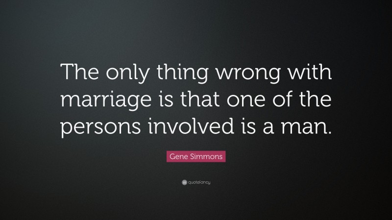 Gene Simmons Quote: “The only thing wrong with marriage is that one of the persons involved is a man.”