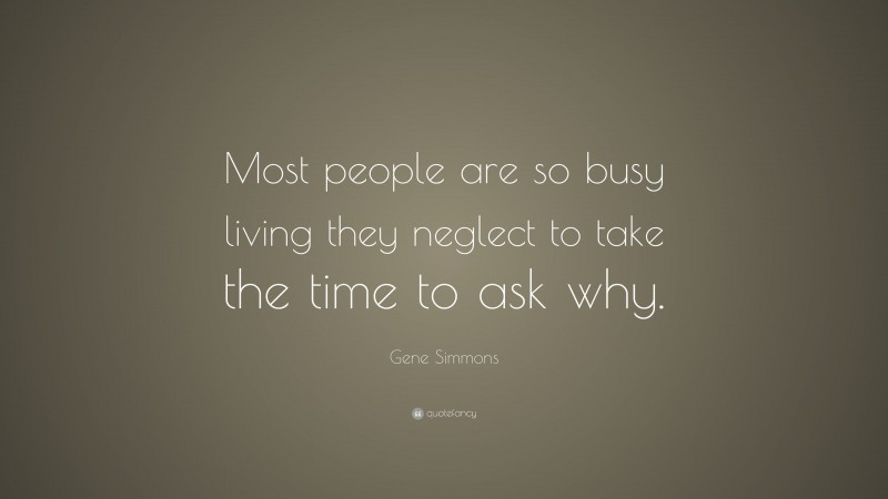 Gene Simmons Quote: “Most people are so busy living they neglect to take the time to ask why.”