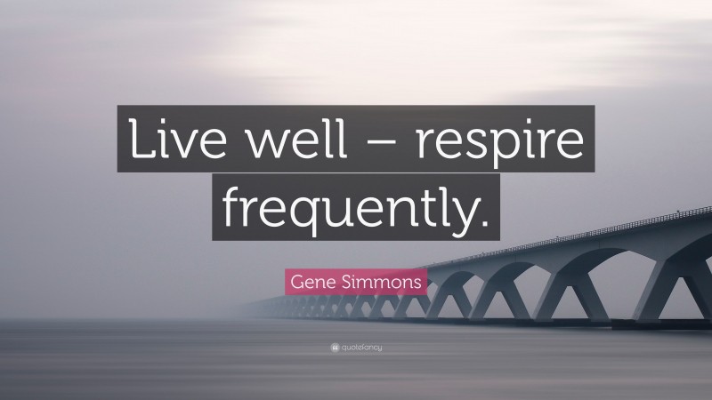 Gene Simmons Quote: “Live well – respire frequently.”
