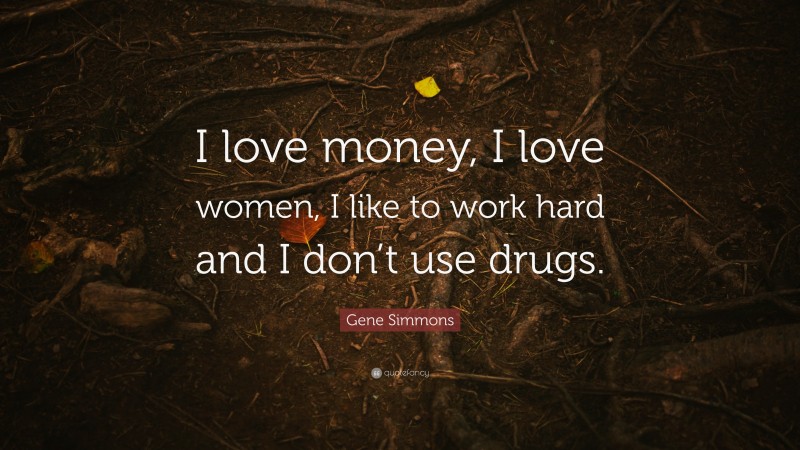 Gene Simmons Quote: “I love money, I love women, I like to work hard and I don’t use drugs.”