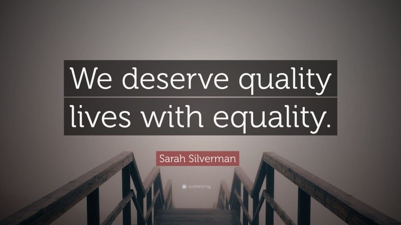 Sarah Silverman Quote: “We deserve quality lives with equality.”