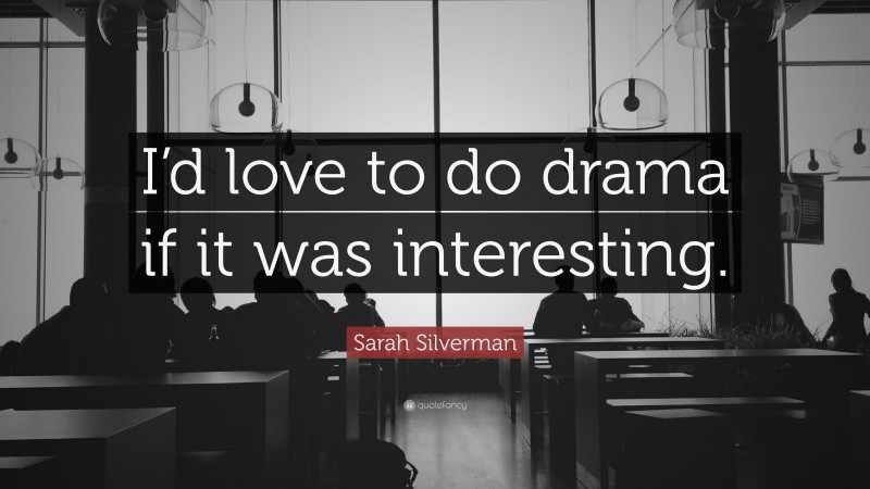 Sarah Silverman Quote: “I’d love to do drama if it was interesting.”