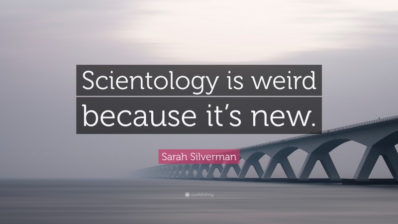 Sarah Silverman Quote: “Scientology is weird because it’s new.”