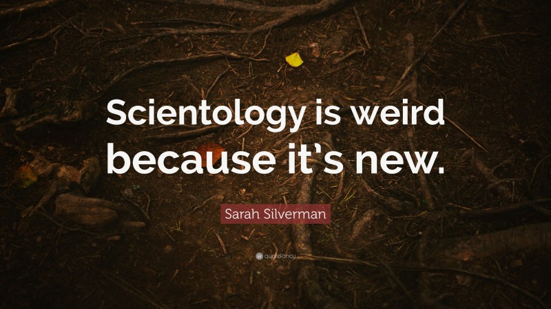 Sarah Silverman Quote: “Scientology is weird because it’s new.”