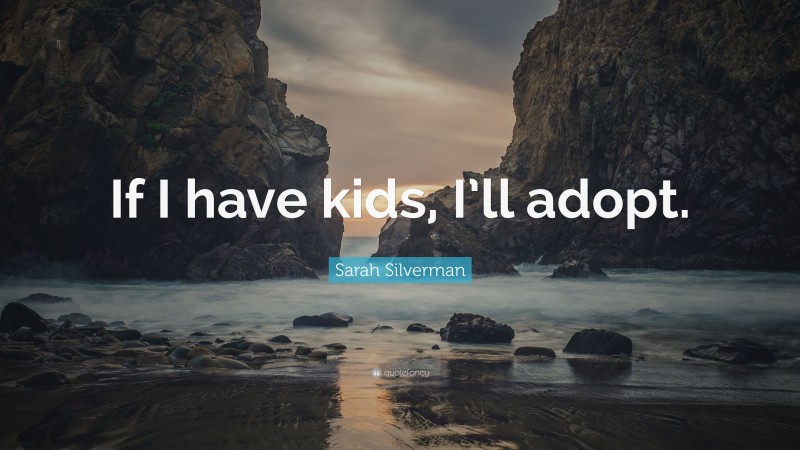 Sarah Silverman Quote: “If I have kids, I’ll adopt.”