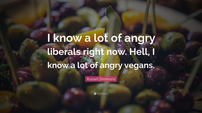 Russell Simmons Quote: “I know a lot of angry liberals right now. Hell, I know a lot of angry vegans.”
