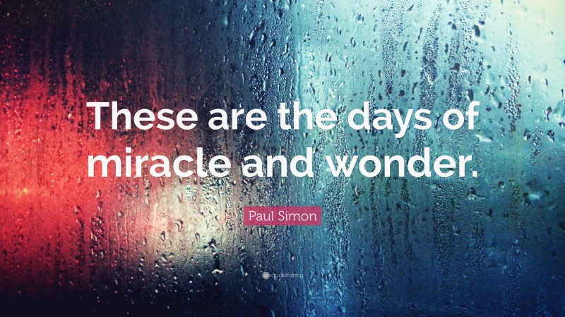 Paul Simon Quote: “These are the days of miracle and wonder.”