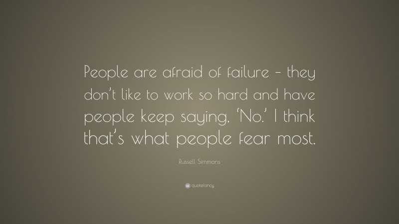 Russell Simmons Quote: “People are afraid of failure – they don’t like to work so hard and have people keep saying, ‘No.’ I think that’s what people fear most.”