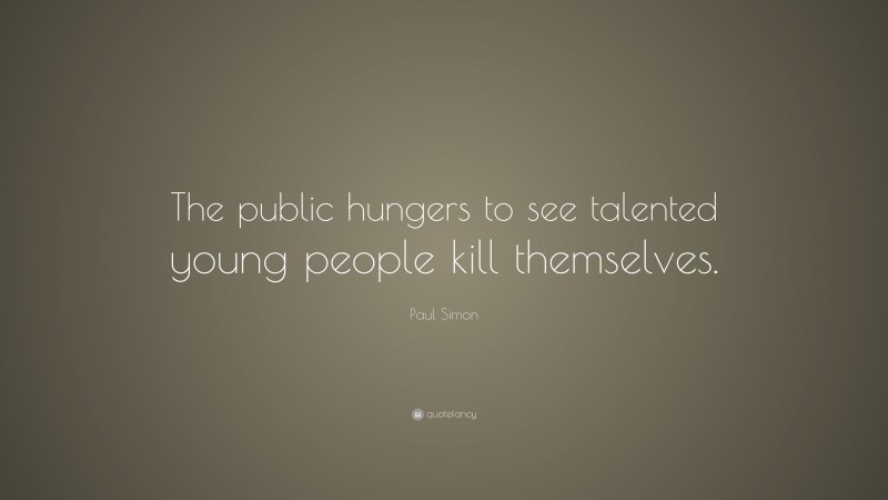 Paul Simon Quote: “The public hungers to see talented young people kill themselves.”