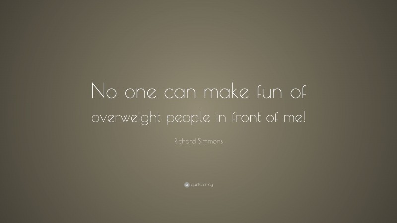 Richard Simmons Quote: “No one can make fun of overweight people in front of me!”