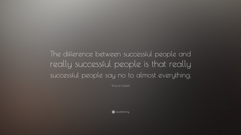 Warren Buffett Quote: “The difference between successful people and really successful people is that really successful people say no to almost everything.”