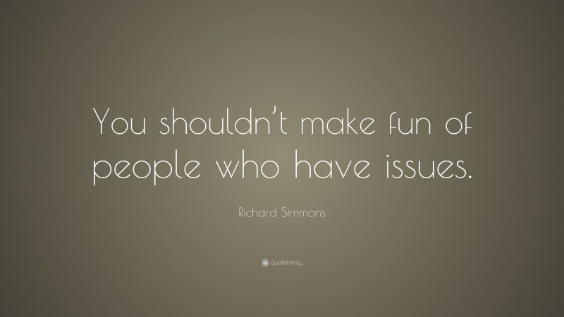 Richard Simmons Quote: “You shouldn’t make fun of people who have issues.”