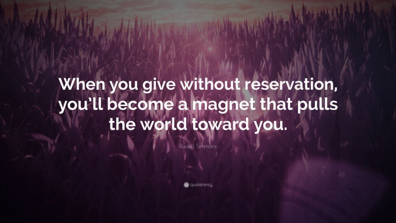 Russell Simmons Quote: “When you give without reservation, you’ll become a magnet that pulls the world toward you.”