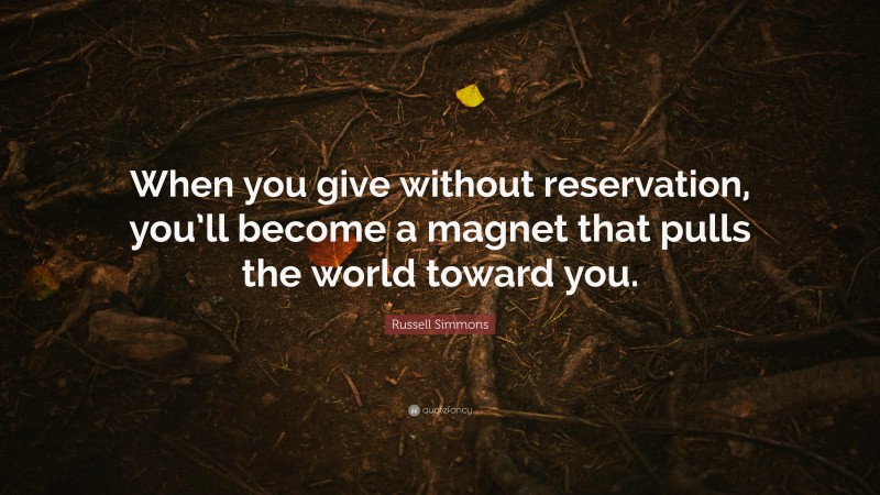 Russell Simmons Quote: “When you give without reservation, you’ll become a magnet that pulls the world toward you.”
