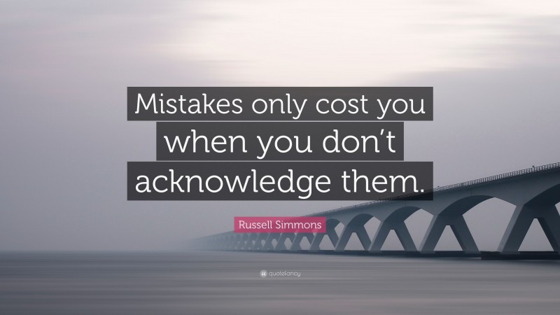 Russell Simmons Quote: “Mistakes only cost you when you don’t acknowledge them.”