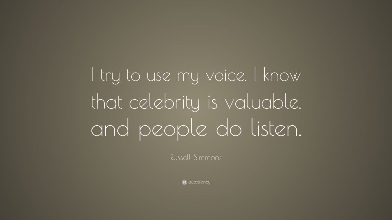 Russell Simmons Quote: “I try to use my voice. I know that celebrity is valuable, and people do listen.”