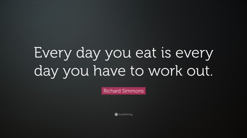 Richard Simmons Quote: “Every day you eat is every day you have to work out.”