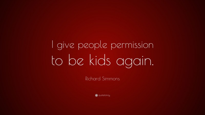 Richard Simmons Quote: “I give people permission to be kids again.”