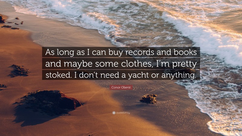 Conor Oberst Quote: “As long as I can buy records and books and maybe some clothes, I’m pretty stoked. I don’t need a yacht or anything.”