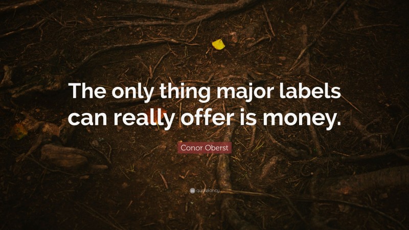 Conor Oberst Quote: “The only thing major labels can really offer is money.”