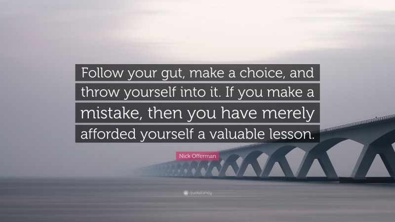 Nick Offerman Quote: “Follow your gut, make a choice, and throw yourself into it. If you make a mistake, then you have merely afforded yourself a valuable lesson.”