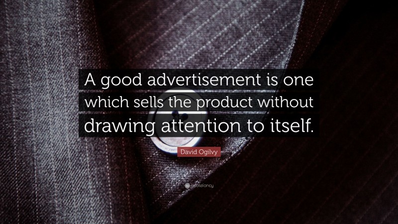 David Ogilvy Quote: “A good advertisement is one which sells the product without drawing attention to itself.”