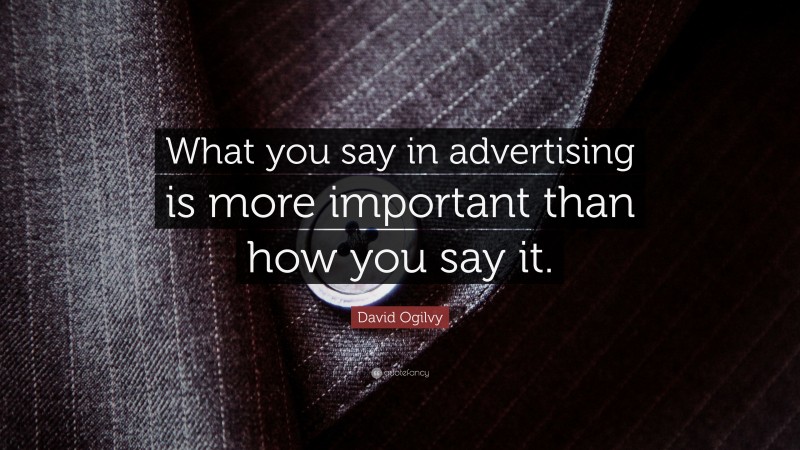 David Ogilvy Quote: “What you say in advertising is more important than how you say it.”