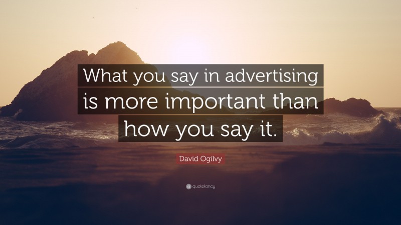 David Ogilvy Quote: “What you say in advertising is more important than how you say it.”
