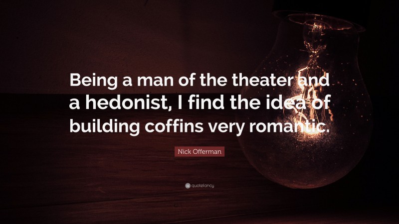 Nick Offerman Quote: “Being a man of the theater and a hedonist, I find the idea of building coffins very romantic.”