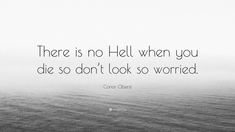Conor Oberst Quote: “There is no Hell when you die so don’t look so worried.”