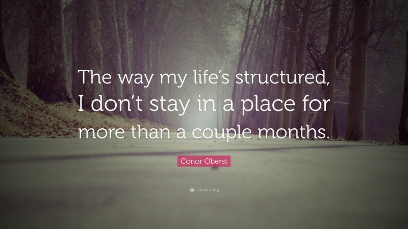 Conor Oberst Quote: “The way my life’s structured, I don’t stay in a place for more than a couple months.”