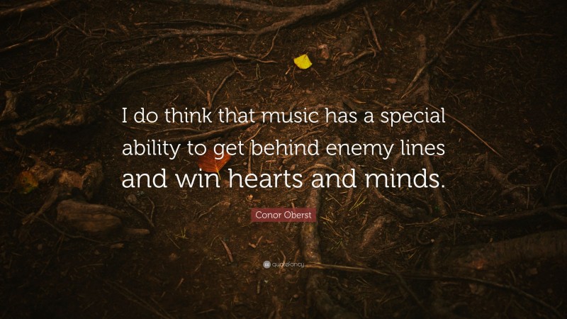Conor Oberst Quote: “I do think that music has a special ability to get behind enemy lines and win hearts and minds.”
