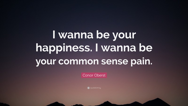 Conor Oberst Quote: “I wanna be your happiness. I wanna be your common sense pain.”