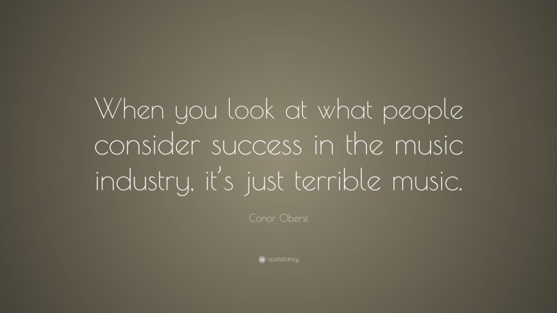 Conor Oberst Quote: “When you look at what people consider success in the music industry, it’s just terrible music.”