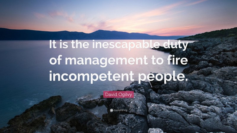 David Ogilvy Quote: “It is the inescapable duty of management to fire incompetent people.”