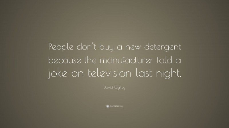 David Ogilvy Quote: “People don’t buy a new detergent because the manufacturer told a joke on television last night.”