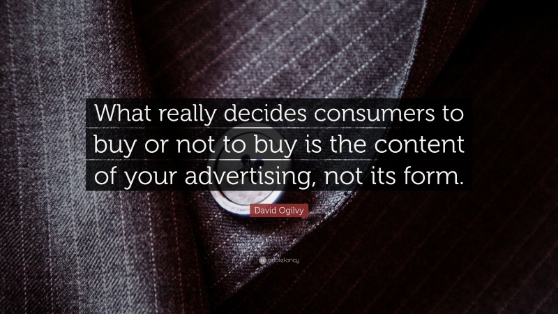 David Ogilvy Quote: “What really decides consumers to buy or not to buy is the content of your advertising, not its form.”