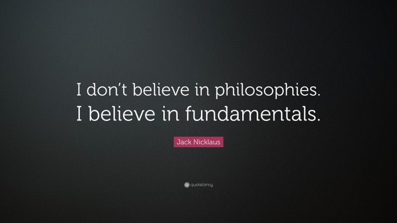 Jack Nicklaus Quote: “I don’t believe in philosophies. I believe in fundamentals.”